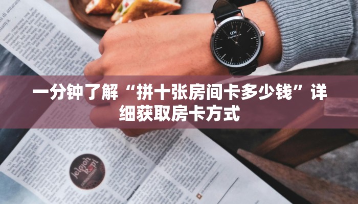 一分钟了解“拼十张房间卡多少钱”详细获取房卡方式