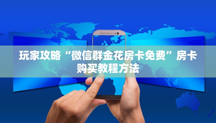 玩家攻略“微信群金花房卡免费”房卡购买教程方法