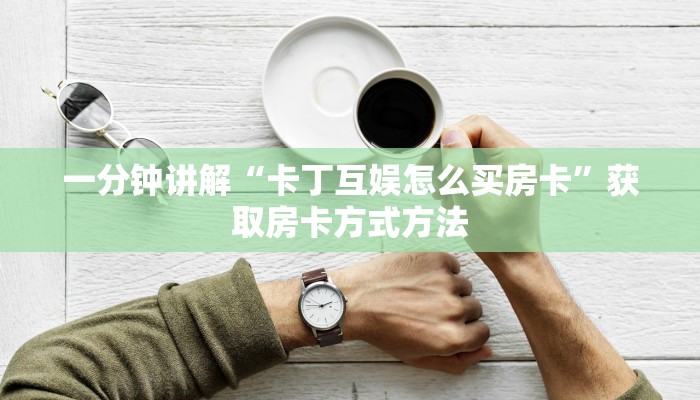 一分钟讲解“卡丁互娱怎么买房卡”获取房卡方式方法
