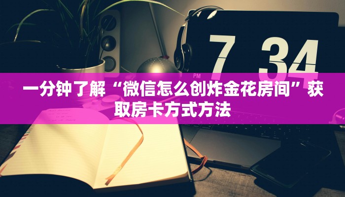 一分钟了解“微信怎么创炸金花房间”获取房卡方式方法