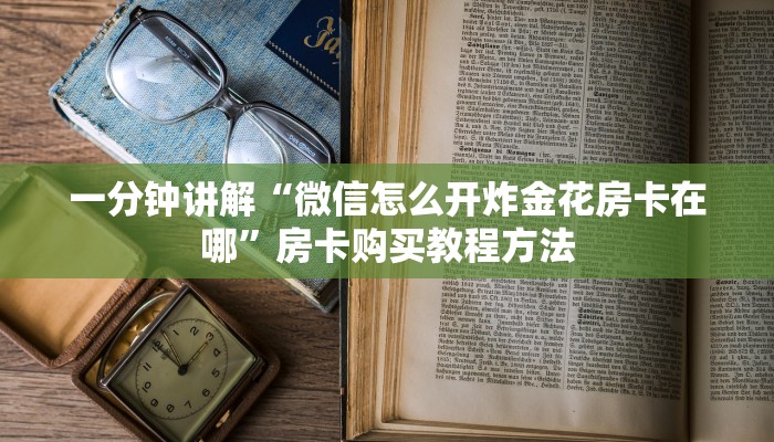 一分钟讲解“微信怎么开炸金花房卡在哪”房卡购买教程方法