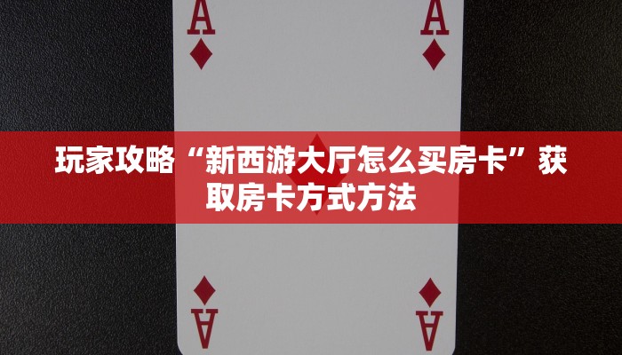 玩家攻略“新西游大厅怎么买房卡”获取房卡方式方法