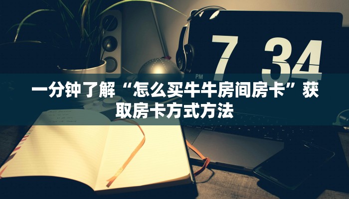 一分钟了解“怎么买牛牛房间房卡”获取房卡方式方法