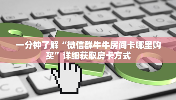 一分钟了解“微信群牛牛房间卡哪里购买”详细获取房卡方式