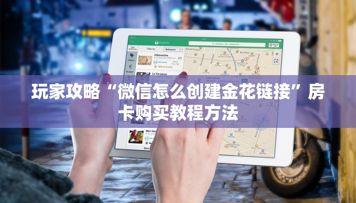 玩家攻略“微信怎么创建金花链接”房卡购买教程方法