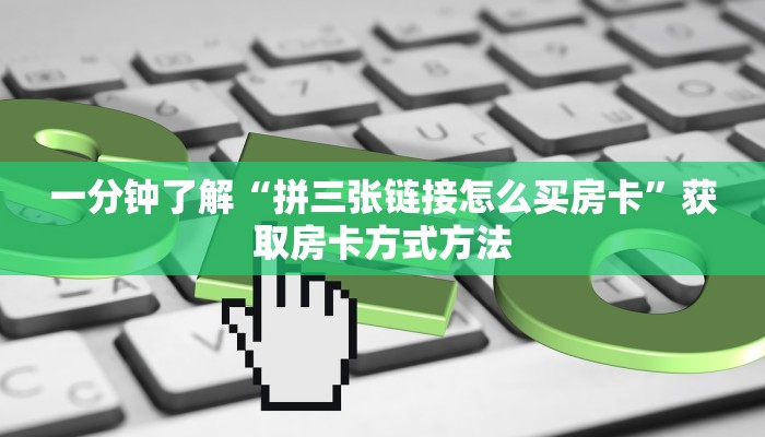 一分钟了解“拼三张链接怎么买房卡”获取房卡方式方法 一分钟了解“拼三张链接怎么买房卡”获取房卡方式方法