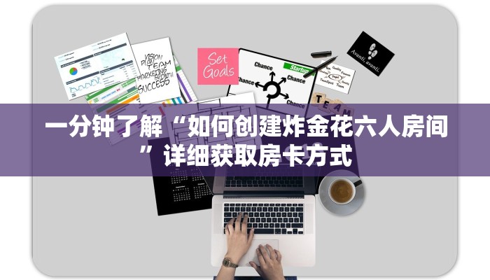 一分钟了解“如何创建炸金花六人房间”详细获取房卡方式