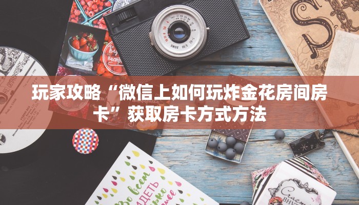玩家攻略“微信上如何玩炸金花房间房卡”获取房卡方式方法