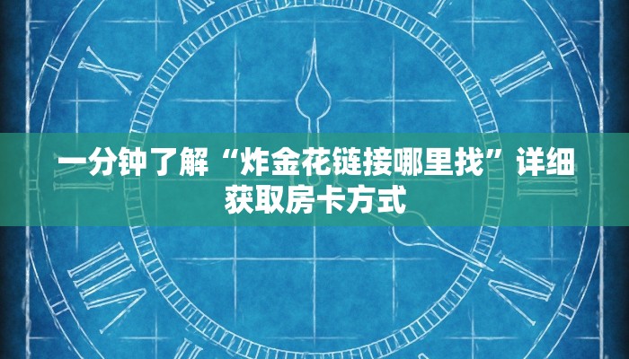 一分钟了解“炸金花链接哪里找”详细获取房卡方式