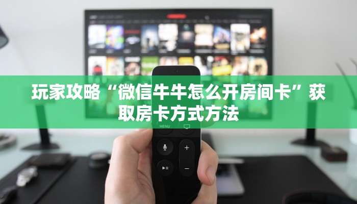 玩家攻略“微信牛牛怎么开房间卡”获取房卡方式方法