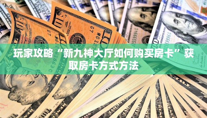 玩家攻略“新九神大厅如何购买房卡”获取房卡方式方法