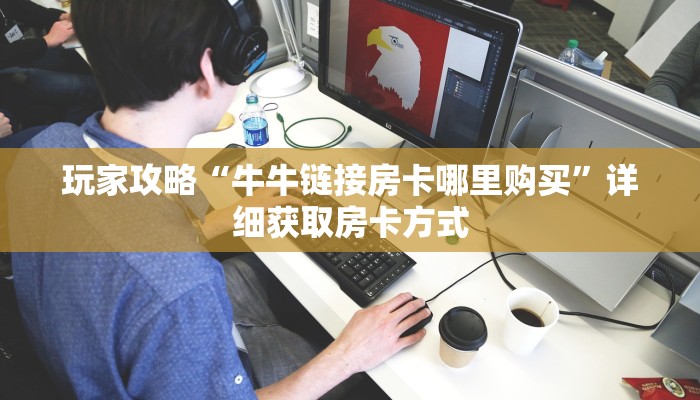 玩家攻略“牛牛链接房卡哪里购买”详细获取房卡方式
