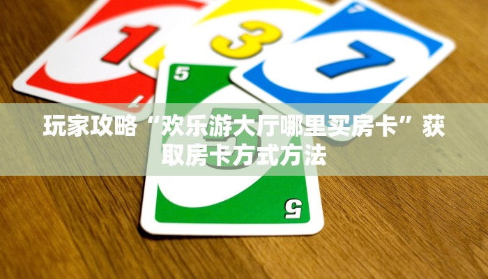 玩家攻略“欢乐游大厅哪里买房卡”获取房卡方式方法