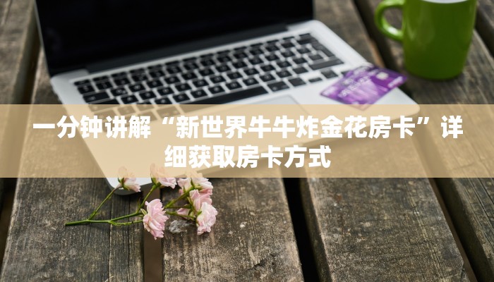 一分钟讲解“新世界牛牛炸金花房卡”详细获取房卡方式