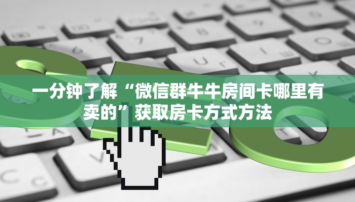 一分钟了解“微信群牛牛房间卡哪里有卖的”获取房卡方式方法