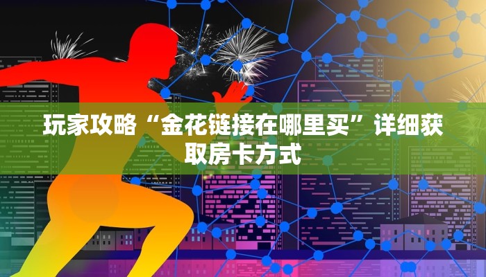玩家攻略“金花链接在哪里买”详细获取房卡方式