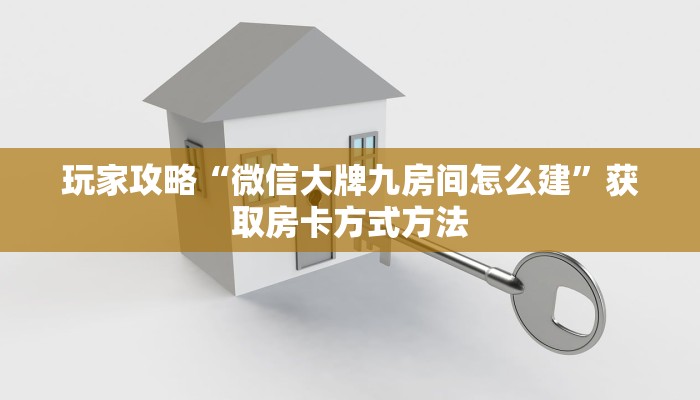 玩家攻略“微信大牌九房间怎么建”获取房卡方式方法