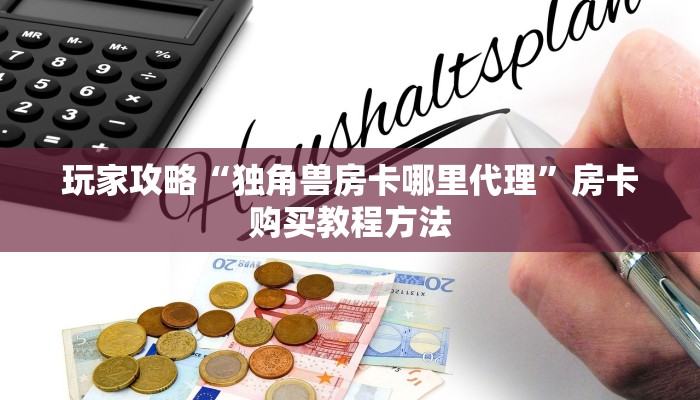 玩家攻略“独角兽房卡哪里代理”房卡购买教程方法