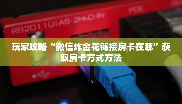 玩家攻略“微信炸金花链接房卡在哪”获取房卡方式方法