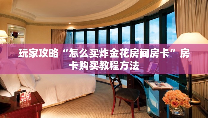 玩家攻略“怎么买炸金花房间房卡”房卡购买教程方法