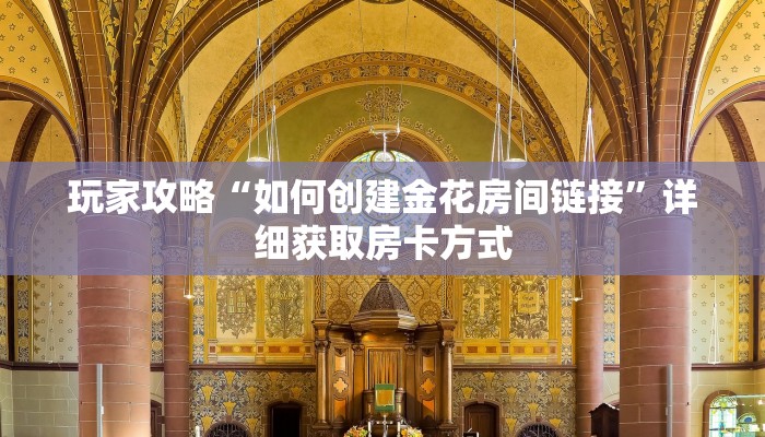 玩家攻略“如何创建金花房间链接”详细获取房卡方式 玩家攻略“如何创建金花房间链接”详细获取房卡方式