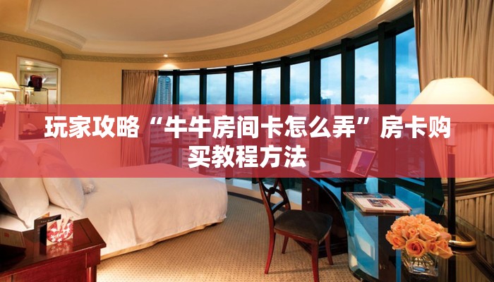 玩家攻略“牛牛房间卡怎么弄”房卡购买教程方法 玩家攻略“牛牛房间卡怎么弄”房卡购买教程方法