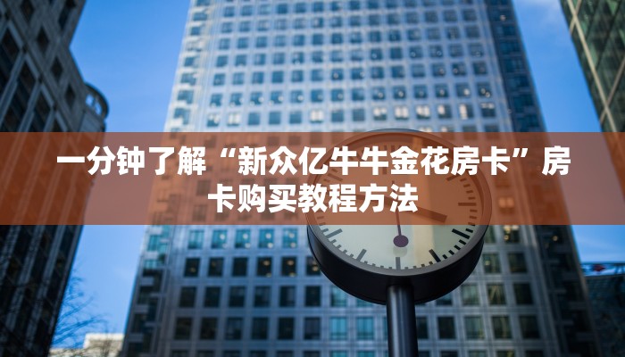 一分钟了解“新众亿牛牛金花房卡”房卡购买教程方法