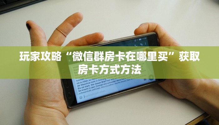 玩家攻略“微信群房卡在哪里买”获取房卡方式方法