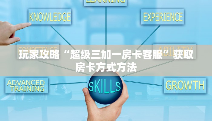 玩家攻略“超级三加一房卡客服”获取房卡方式方法 玩家攻略“超级三加一房卡客服”获取房卡方式方法