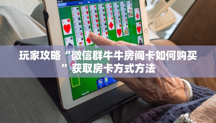 玩家攻略“微信群牛牛房间卡如何购买”获取房卡方式方法