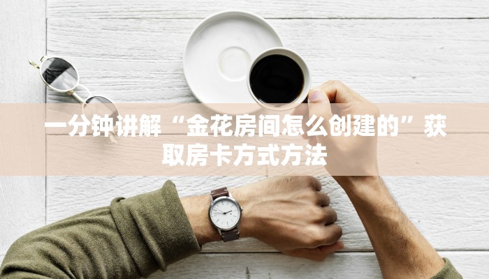 一分钟讲解“金花房间怎么创建的”获取房卡方式方法 一分钟讲解“金花房间怎么创建的”获取房卡方式方法