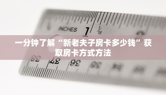 一分钟了解“新老夫子房卡多少钱”获取房卡方式方法