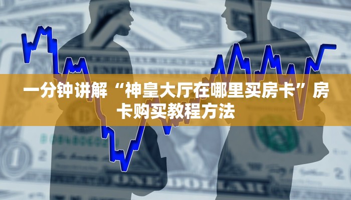 一分钟讲解“神皇大厅在哪里买房卡”房卡购买教程方法
