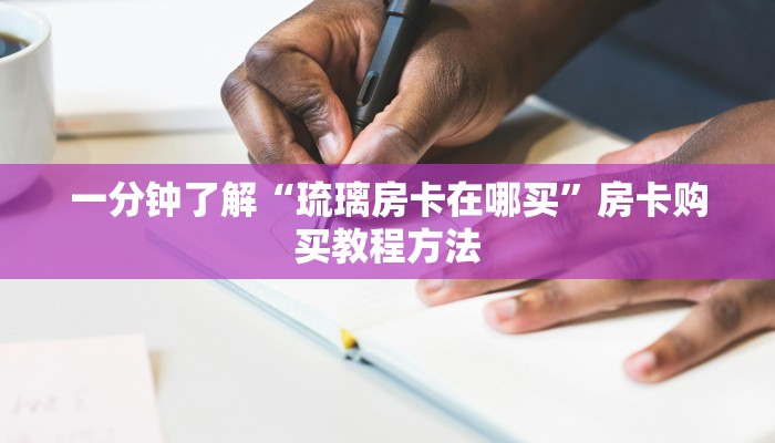 一分钟了解“琉璃房卡在哪买”房卡购买教程方法