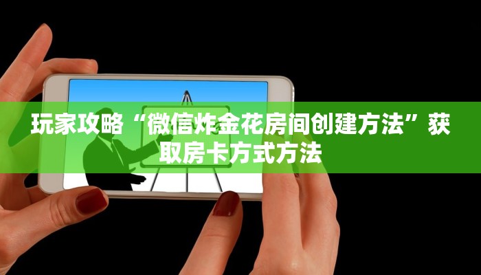 玩家攻略“微信炸金花房间创建方法”获取房卡方式方法