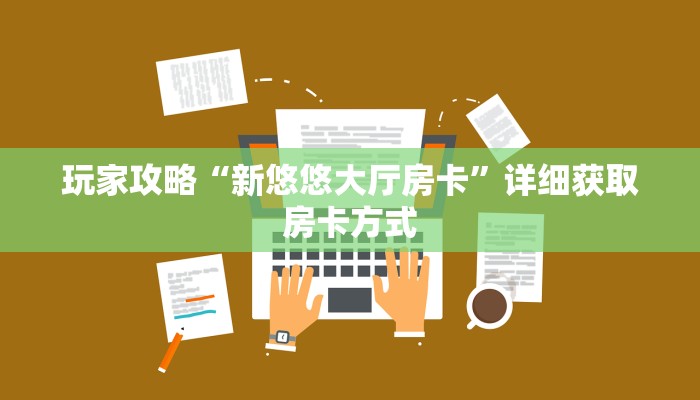玩家攻略“新悠悠大厅房卡”详细获取房卡方式