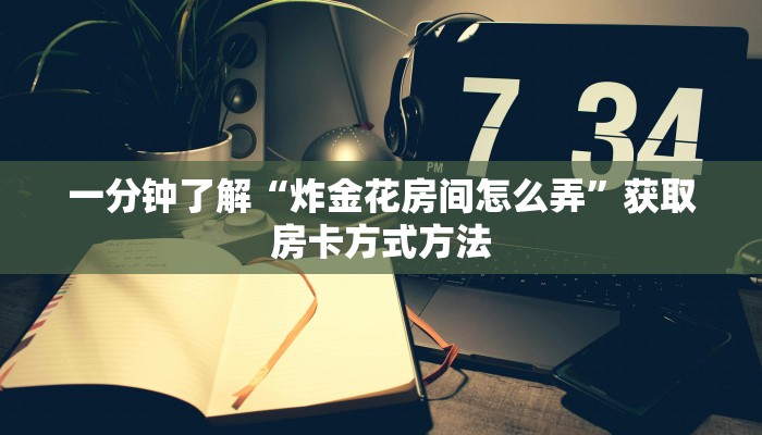一分钟了解“炸金花房间怎么弄”获取房卡方式方法
