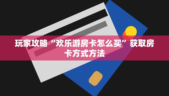 玩家攻略“欢乐游房卡怎么买”获取房卡方式方法