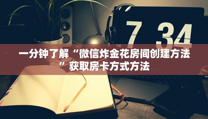 一分钟了解“微信炸金花房间创建方法”获取房卡方式方法