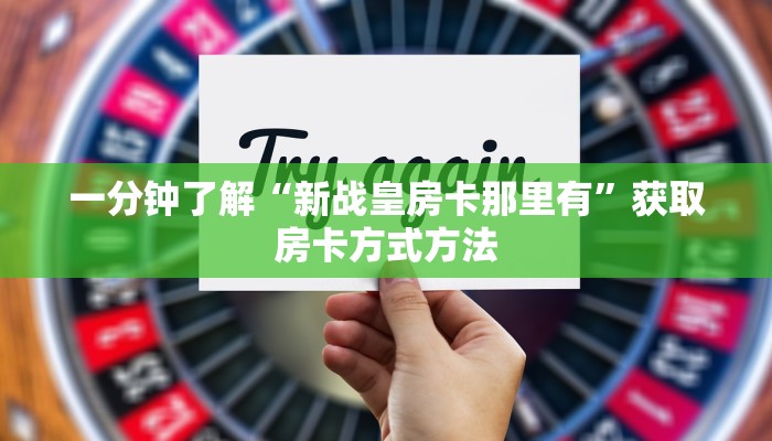 一分钟了解“新战皇房卡那里有”获取房卡方式方法
