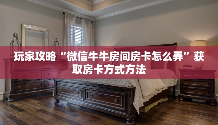 玩家攻略“微信牛牛房间房卡怎么弄”获取房卡方式方法 玩家攻略“微信牛牛房间房卡怎么弄”获取房卡方式方法