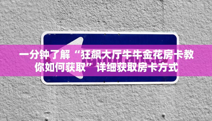 一分钟了解“狂飙大厅牛牛金花房卡教你如何获取”详细获取房卡方式