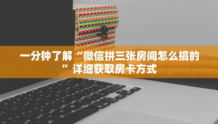 一分钟了解“微信拼三张房间怎么搞的”详细获取房卡方式