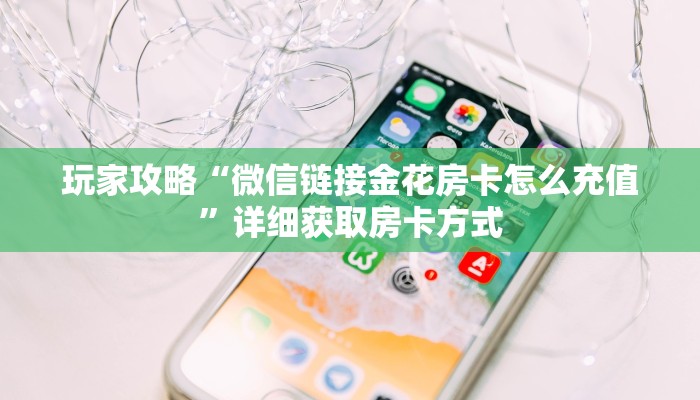玩家攻略“微信链接金花房卡怎么充值”详细获取房卡方式