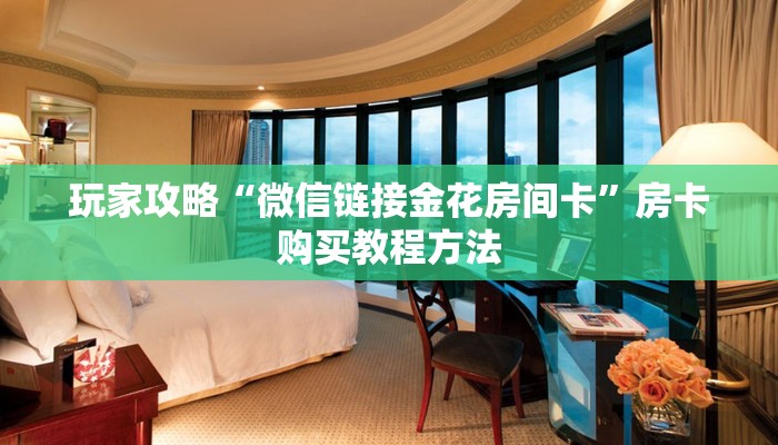 玩家攻略“微信链接金花房间卡”房卡购买教程方法