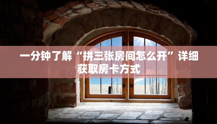 一分钟了解“拼三张房间怎么开”详细获取房卡方式 一分钟了解“拼三张房间怎么开”详细获取房卡方式