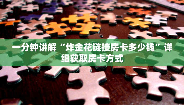 一分钟讲解“炸金花链接房卡多少钱”详细获取房卡方式