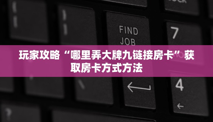 玩家攻略“哪里弄大牌九链接房卡”获取房卡方式方法