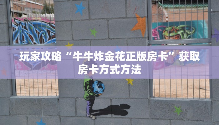 玩家攻略“牛牛炸金花正版房卡”获取房卡方式方法