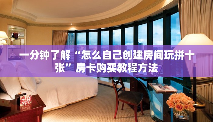 一分钟了解“怎么自己创建房间玩拼十张”房卡购买教程方法